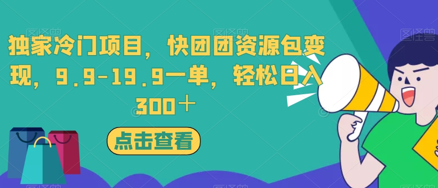 独家冷门项目，快团团资源包变现，9.9-19.9一单，轻松日入300＋【揭秘】-52资源库