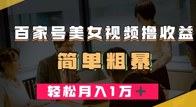 百家号美女视频撸收益，几分钟一条视频，轻松月入万元【揭秘】-52资源库