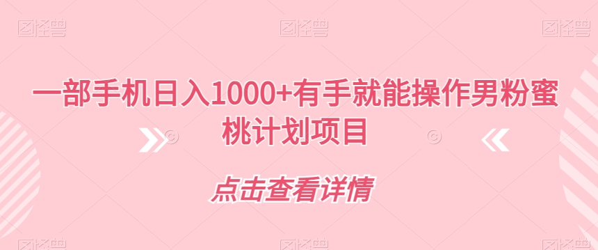 一部手机日入1000+有手就能操作男粉蜜桃计划项目【揭秘】-52资源库