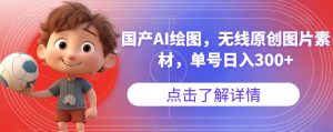 国产AI绘图,无线原创图片素材,单号日入300+【揭秘】-52资源库