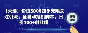 【火爆】价值5000知乎无限关注引流,全自动挂机脚本,日引100+创业粉-52资源库