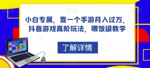 小白专属,靠一个手游月入过万,抖音游戏高阶玩法,喂饭级教学-52资源库