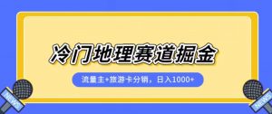 冷门地理赛道流量主+旅游卡分销全新课程,日入四位数,小白容易上手-52资源库