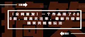 【全网首发】一个作品涨了200粉,超高关注率,最新升级版搞笑类账号玩法-52资源库