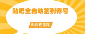 【原创开发】贴吧全自动签到养号和变现思路【揭秘】-52资源库