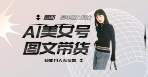 最新Al美女号图文带货,单号月入五位数,可做矩阵号,全AI创作素材【揭秘】-52资源库