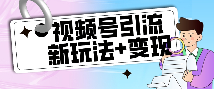 【玩法揭秘】视频号引流新玩法+变现思路，本玩法不限流不封号-52资源库