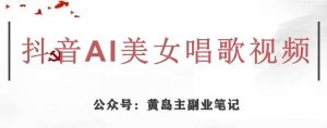 黄岛主·抖音AI美女唱歌视频项目,效果非常不错,涨粉更快-52资源库