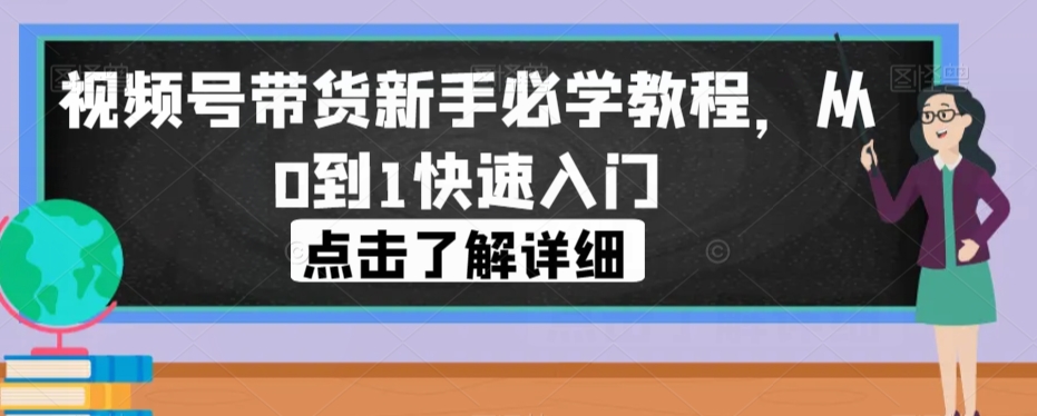 视频号带货新手必学教程，从0到1快速入门-52资源库
