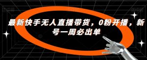 最新快手无人直播带货,0粉开播,新号一周必出单-52资源库