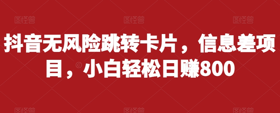 抖音无风险跳转卡片，信息差项目，小白轻松日赚800-52资源库