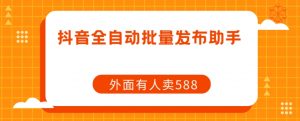 【原创开发】外面卖588抖音全自动批量发布助手-52资源库