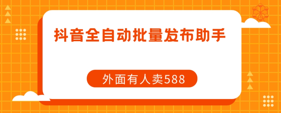 【原创开发】外面卖588抖音全自动批量发布助手-52资源库