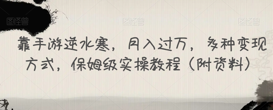 靠手游逆水寒，月入过万，多种变现方式，保姆级实操教程（附资料）-52资源库
