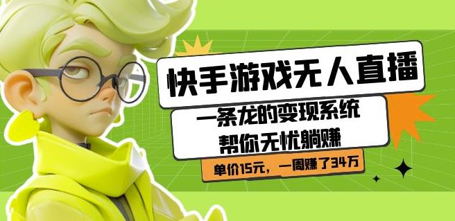 快手游戏无人直播：一条龙的变现系统帮你无忧躺赚单价15元，一周赚了34万-52资源库