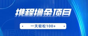 携程最新撸金项目,只需一部手机,单机日入100+【揭秘】-52资源库