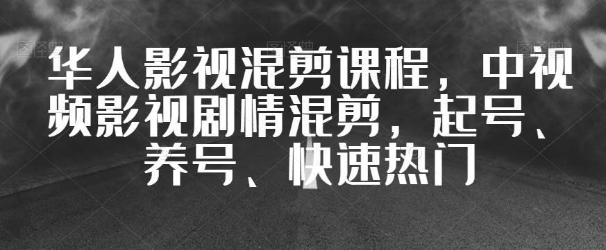 华人影视混剪课程，中视频影视剧情混剪，起号、养号、快速热门-52资源库