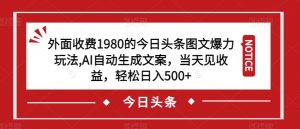 外面收费1980的今日头条图文爆力玩法,AI自动生成文案,当天见收益,轻松日入500+【揭秘】-52资源库