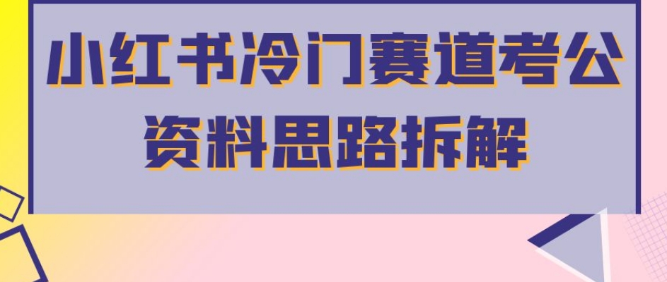 小红书冷门赛道考公资料思路拆解，简单搬运无需操作，转化高涨粉快轻松月入过万-52资源库