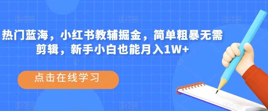 热门蓝海，小红书教辅掘金，简单粗暴无需剪辑，新手小白也能月入1W+【揭秘】-52资源库