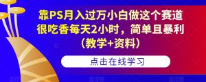 靠PS月入过万小白做这个赛道很吃香每天2小时,简单且暴利(教学+资料)-52资源库