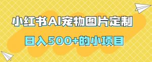小红书AI宠物图片定制,日入500+的小项目-52资源库