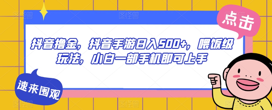 抖音撸金，抖音手游日入500+，喂饭级玩法，小白一部手机即可上手【揭秘】-52资源库