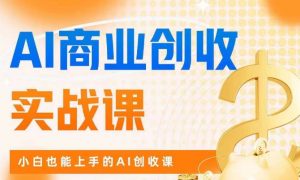 AI商业掘金实战课,小白也能上手的AI创收课-52资源库