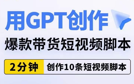 用GPT创作爆款带货短视频脚本，2分钟创作10条短视频脚本-52资源库