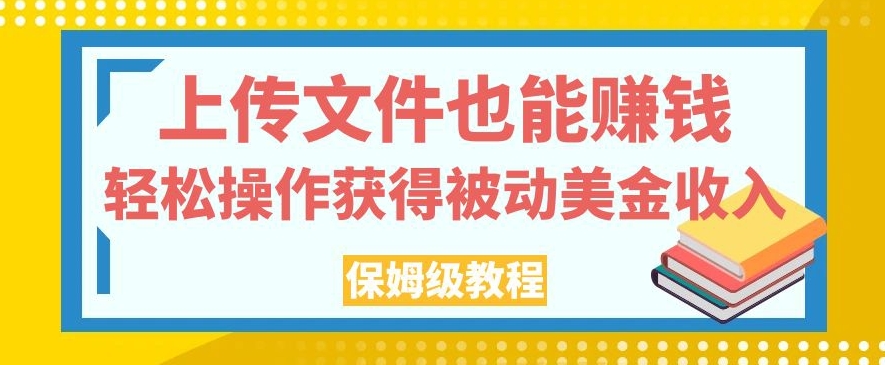 上传文件也能赚钱，轻松操作获得被动美金收入，保姆级教程【揭秘】-52资源库