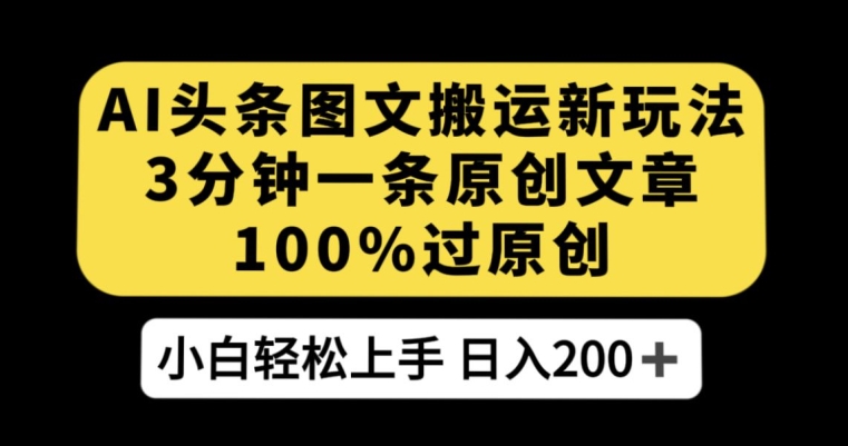 AI头条图文搬运新玩法，3分钟一条原创文章，100%过原创轻松日入200+【揭秘】-52资源库