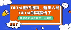 TikTok避坑指南,新手入局TikTok别再踩坑了-52资源库