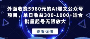 外面收费5980元的AI爆文公众号项目,单日收益300-1000+适合批量起号无限放大【揭秘】-52资源库
