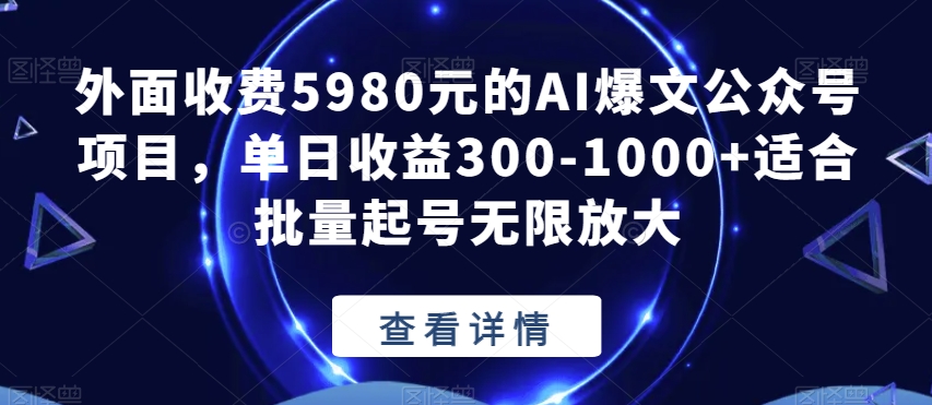 外面收费5980元的AI爆文公众号项目，单日收益300-1000+适合批量起号无限放大【揭秘】-52资源库