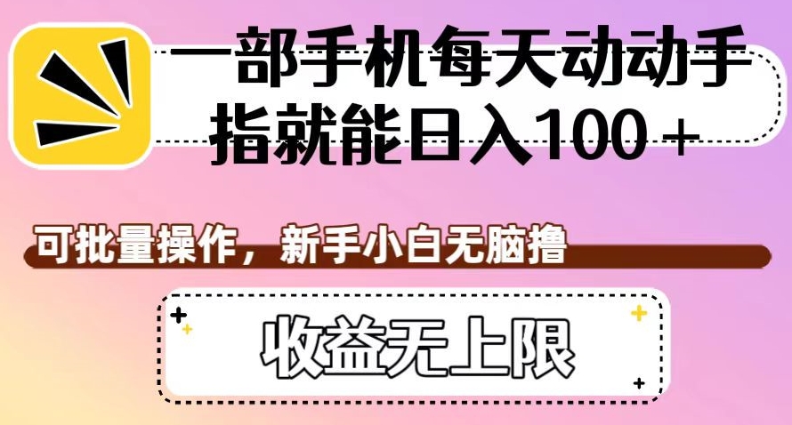 一部手机每天动动手指就能日入100+，可批量操作，新手小白无脑撸，收益无上限【揭秘】-52资源库