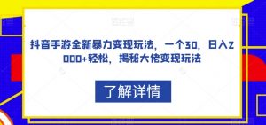 抖音手游全新暴力变现玩法,一个30,日入2000+轻松,揭秘大佬变现玩法【揭秘】-52资源库