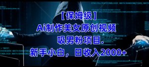 【保姆级】制作Ai美女原创视频+吸男粉项目,小白日收入2000+-52资源库