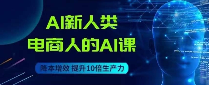AI新人类-电商人的AI课，用世界先进的AI帮助电商降本增效-52资源库
