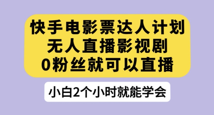 快手电影票达人计划，无人直播影视剧，0粉丝就可以直播【揭秘】-52资源库