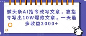 微头条AI指令改写文章,靠指令写出10W爆款文章,一天最多收益2000+【揭秘】-52资源库
