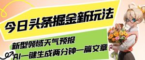 今日头条掘金新玩法,关于新型领域天气预报,AI一键生成两分钟一篇文章,复制粘贴轻松月入5000+-52资源库