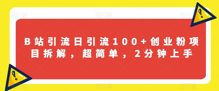 B站引流日引流100+创业粉项目拆解，超简单，2分钟上手【揭秘】-52资源库
