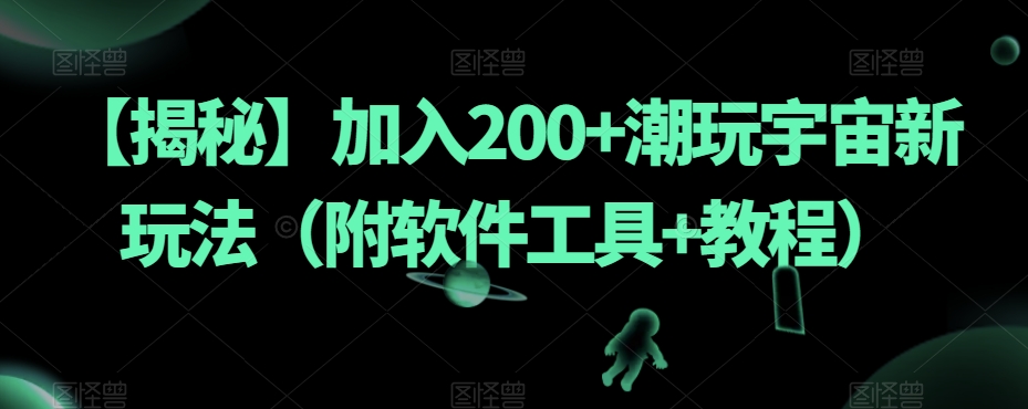 【揭秘】加入200+潮玩宇宙新玩法（附软件工具+教程）-52资源库