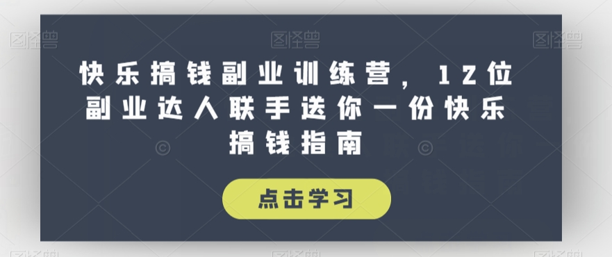 快乐搞钱副业训练营，12位副业达人联手送你一份快乐搞钱指南-52资源库