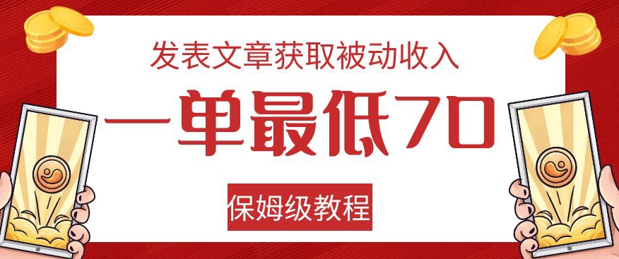 发表文章获取被动收入，一单最低70，保姆级教程【揭秘】-52资源库