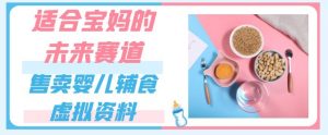 适合宝妈的未来赛道,售卖婴儿辅食虚拟资料,一份9.9-69.9元闭眼赚钱-52资源库