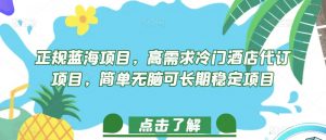 正规蓝海项目,高需求冷门酒店代订项目,简单无脑可长期稳定项目【揭秘】-52资源库