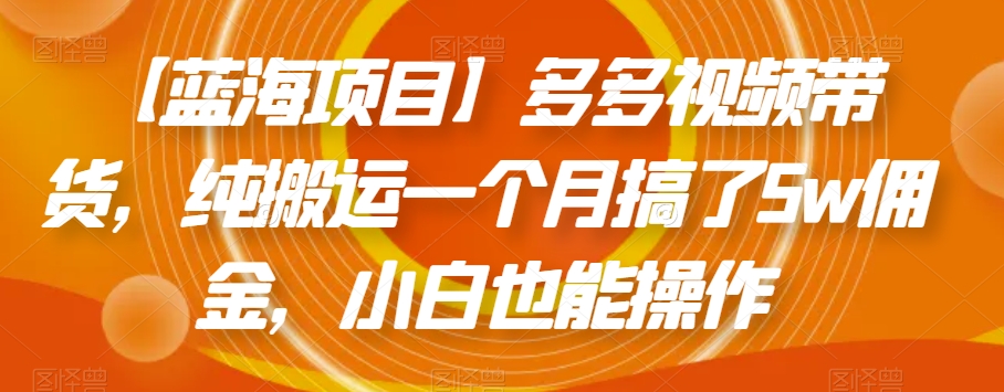 【蓝海项目】多多视频带货，纯搬运一个月搞了5w佣金，小白也能操作【揭秘】-52资源库