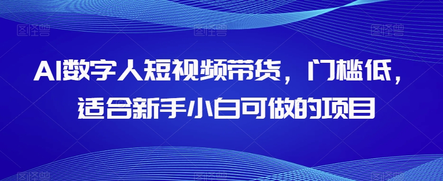 AI数字人短视频带货，门槛低，适合新手小白可做的项目-52资源库