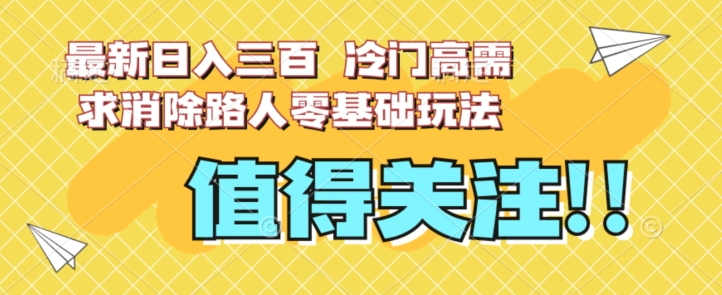 最新日入三百，冷门高需求消除路人零基础玩法【揭秘】-52资源库
